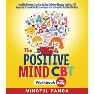 Panda The Positive Mind CBT Workbook For Kids: Fun Mindfulness Exercises To Help Children Manage Anxiety, Self Regulate & Keep Calm To Transform Into Powerful Positive Thinkers (Health & Wellness For Kids) Panda The Positive Mind CBT Workbook For Kids: Fun Mindfulness Exercises To Help Children Manage Anxiety, Self Regulate & Keep Calm To Transform Into Powerful Positive Thinkers (Health & Wellness For Kids)