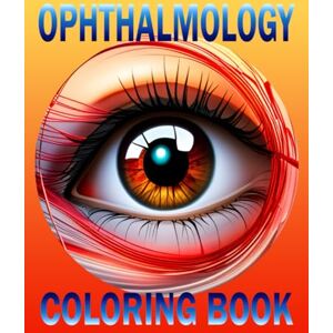 Bob, Tod Ophthalmology Coloring Book: Eye Anatomy, Physiology and Pathology Coloring Book For Students And Ophthalmology Lovers Bob, Tod Ophthalmology Coloring Book: Eye Anatomy, Physiology and Pathology Coloring Book For Students And Ophthalmology Lovers