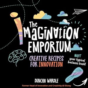 Duncan Wardle The Imagination Emporium: Creative Recipes for Innovation Duncan Wardle The Imagination Emporium: Creative Recipes for Innovation