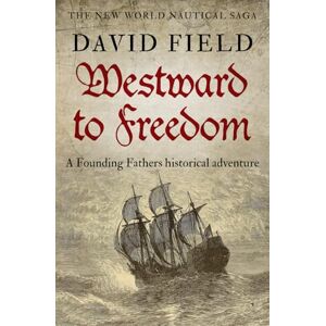 Field, David Westward To Freedom: A Founding Fathers historical adventure: 3 (The New World Nautical Saga) Field, David Westward To Freedom: A Founding Fathers historical adventure: 3 (The New World Nautical Saga)