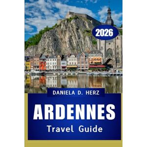 Herz, Daniela D. ARDENNES TRAVEL GUIDE 2026: Trails, Castles, and Hidden Adventures in Europe’s Green Heart” Herz, Daniela D. ARDENNES TRAVEL GUIDE 2026: Trails, Castles, and Hidden Adventures in Europe’s Green Heart”