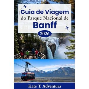 Adventura, Kate T. Guia de Viagem do Parque Nacional de Banff 2026: O planejador definitivo para explorar a natureza, a aventura, a vida selvagem e as rotas cênicas no icônico parque do Canadá Adventura, Kate T. Guia de Viagem do Parque Nacional de Banff 2026: O planejador definitivo para explorar a natureza, a aventura, a vida selvagem e as rotas cênicas no icônico parque do Canadá