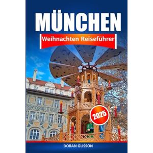 Glisson, Doran München Weihnachten Reiseführer 2025: Ein Urlaubserlebnis in Deutschland, entdecken Sie festliche Märkte, saisonale Köstlichkeiten, Traditionen und Abenteuer in ganz Bayern Glisson, Doran München Weihnachten Reiseführer 2025: Ein Urlaubserlebnis in Deutschland, entdecken Sie festliche Märkte, saisonale Köstlichkeiten, Traditionen und Abenteuer in ganz Bayern