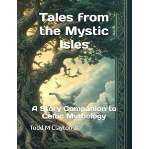 Clayton, Todd M Tales from the Mystic Isles: A Story Companion to Celtic Mythology Clayton, Todd M Tales from the Mystic Isles: A Story Companion to Celtic Mythology