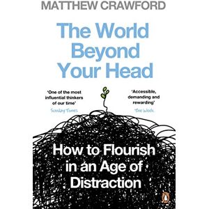 Crawford, Matthew The World Beyond Your Head: How to Flourish in an Age of Distraction Crawford, Matthew The World Beyond Your Head: How to Flourish in an Age of Distraction