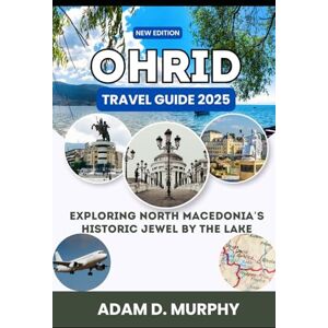 Murphy, Adam D. Ohrid Travel Guide 2025: Exploring North Macedonia’s Historic Jewel by the Lake Murphy, Adam D. Ohrid Travel Guide 2025: Exploring North Macedonia’s Historic Jewel by the Lake