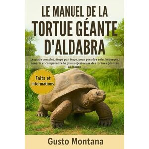 MONTANA, GUSTO LE MANUEL DE LA TORTUE GÉANTE D’ALDABRA: Le guide complet, étape par étape, pour prendre soin, héberger, nourrir et comprendre la plus majestueuse des tortues géantes au monde MONTANA, GUSTO LE MANUEL DE LA TORTUE GÉANTE D’ALDABRA: Le guide complet, étape par étape, pour prendre soin, héberger, nourrir et comprendre la plus majestueuse des tortues géantes au monde