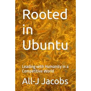 Jacobs, All-J Rooted in Ubuntu: Leading with Humanity in a Competitive World Jacobs, All-J Rooted in Ubuntu: Leading with Humanity in a Competitive World