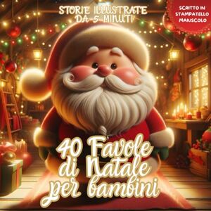 Sole, Clara 40 Favole di Natale per Bambini: favole per bambini 2-7 anni Magiche Storie illustrate natalizie rilassanti ed educative, per Sogni Sereni e per iniziare ad Amare la Lettura Sole, Clara 40 Favole di Natale per Bambini: favole per bambini 2-7 anni Magiche Storie illustrate natalizie rilassanti ed educative, per Sogni Sereni e per iniziare ad Amare la Lettura