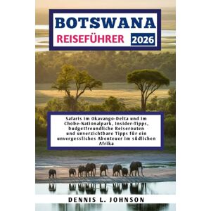 Johnson, Dennis L. BOTSWANA REISEFÜHRER 2026: Safaris im Okavango-Delta und im Chobe-Nationalpark, Insider-Tipps, budgetfreundliche Reiserouten und unverzichtbare Tipps ... unvergessliches Abenteuer im südlichen Afrika Johnson, Dennis L. BOTSWANA REISEFÜHRER 2026: Safaris im Okavango-Delta und im Chobe-Nationalpark, Insider-Tipps, budgetfreundliche Reiserouten und unverzichtbare Tipps ... unvergessliches Abenteuer im südlichen Afrika
