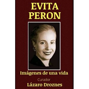 Droznes, Lazaro EVITA PERON: Una vida en imágenes Droznes, Lazaro EVITA PERON: Una vida en imágenes