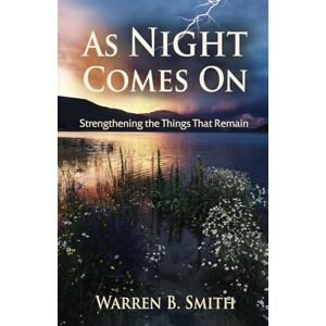 Smith, Warren B. As Night Comes On: Strengthening the Things That Remain Smith, Warren B. As Night Comes On: Strengthening the Things That Remain