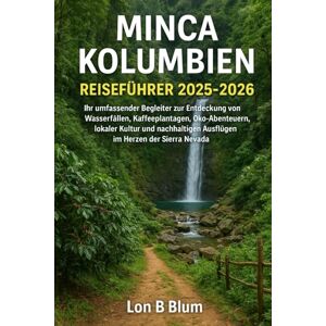 Blum, Lon B Minca Kolumbien Reiseführer 2025-2026: Ihr umfassender Begleiter zur Entdeckung von Wasserfällen, Kaffeeplantagen, Öko-Abenteuern, lokaler Kultur und nachhaltigen Ausflügen im Herzen der Sierra Nevada Blum, Lon B Minca Kolumbien Reiseführer 2025-2026: Ihr umfassender Begleiter zur Entdeckung von Wasserfällen, Kaffeeplantagen, Öko-Abenteuern, lokaler Kultur und nachhaltigen Ausflügen im Herzen der Sierra Nevada