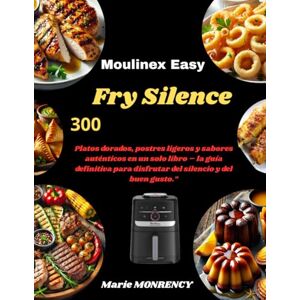 MONRENCY, Marie Moulinex Easy Fry Silence: 300 Platos dorados, postres ligeros y sabores auténticos en un solo libro – la guía definitiva para disfrutar del silencio y del buen gusto MONRENCY, Marie Moulinex Easy Fry Silence: 300 Platos dorados, postres ligeros y sabores auténticos en un solo libro – la guía definitiva para disfrutar del silencio y del buen gusto