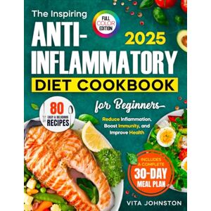 Johnston, Vita The Inspiring Anti-Inflammatory Diet Cookbook: 80 Easy and Delicious Recipes to Reduce Inflammation, Boost immunity, and Improve Health with a 30-Day Meal Plan Johnston, Vita The Inspiring Anti-Inflammatory Diet Cookbook: 80 Easy and Delicious Recipes to Reduce Inflammation, Boost immunity, and Improve Health with a 30-Day Meal Plan