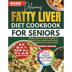 Howard, Annette J. Fatty Liver Diet Cookbook for Seniors: Simple, Nutrient-Rich Recipes to Support Liver Health and Gentle Digestion for Older Adults Howard, Annette J. Fatty Liver Diet Cookbook for Seniors: Simple, Nutrient-Rich Recipes to Support Liver Health and Gentle Digestion for Older Adults
