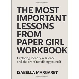 Margaret, Isabella The Most Important Lessons From Paper Girl Workbook: Exploring Identity, Resilience, and the art of rebuilding Yourself Margaret, Isabella The Most Important Lessons From Paper Girl Workbook: Exploring Identity, Resilience, and the art of rebuilding Yourself