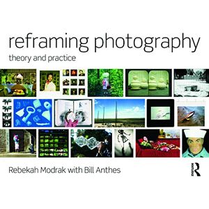Modrak, Rebekah Reframing Photography: Theory and Practice Modrak, Rebekah Reframing Photography: Theory and Practice
