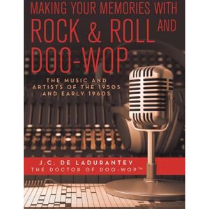 De Ladurantey, J.C. Making Your Memories with Rock & Roll and Doo-Wop: The Music and Artists of the 1950s and Early 1960s De Ladurantey, J.C. Making Your Memories with Rock & Roll and Doo-Wop: The Music and Artists of the 1950s and Early 1960s