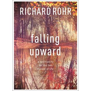 Rohr, Richard Falling Upward: A Spirituality For The Two Halves Of Life Rohr, Richard Falling Upward: A Spirituality For The Two Halves Of Life