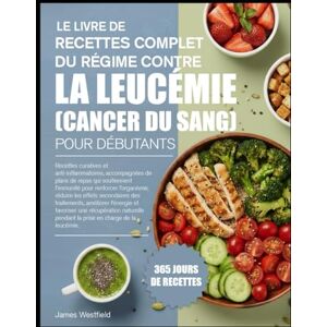 WESTFIELD, JAMES LE LIVRE DE RECETTES COMPLET DU RÉGIME CONTRE LA LEUCÉMIE (CANCER DU SANG) POUR DÉBUTANTS: Recettes curatives et anti-inflammatoires, accompagnées de ... renforcer l’organisme, réduire les effets WESTFIELD, JAMES LE LIVRE DE RECETTES COMPLET DU RÉGIME CONTRE LA LEUCÉMIE (CANCER DU SANG) POUR DÉBUTANTS: Recettes curatives et anti-inflammatoires, accompagnées de ... renforcer l’organisme, réduire les effets