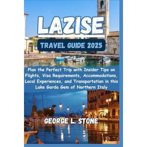 Stone, George L. Lazise Travel Guide 2025: Plan the Perfect Trip with Insider Tips on Flights, Visa Requirements, Accommodations, Local Experiences, and Transportation in this Lake Garda Gem of Northern Italy Stone, George L. Lazise Travel Guide 2025: Plan the Perfect Trip with Insider Tips on Flights, Visa Requirements, Accommodations, Local Experiences, and Transportation in this Lake Garda Gem of Northern Italy
