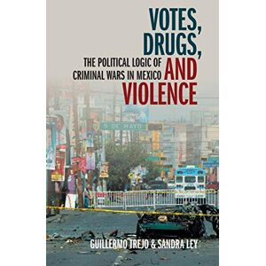 Trejo, Guillermo Votes, Drugs, and Violence: The Political Logic of Criminal Wars in Mexico (Cambridge Studies in Comparative Politics) Trejo, Guillermo Votes, Drugs, and Violence: The Political Logic of Criminal Wars in Mexico (Cambridge Studies in Comparative Politics)