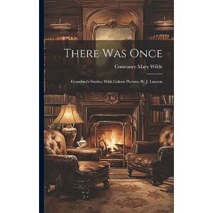 Wilde, Constance Mary There Was Once: Grandma's Stories. With Colour Pictures By J. Lawson Wilde, Constance Mary There Was Once: Grandma's Stories. With Colour Pictures By J. Lawson
