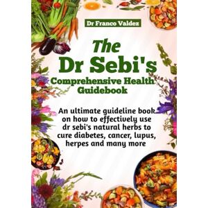 Valdez, Dr Franco THE DR SEBI’S C0MPREHENSIVE HEALTH GUIDEBOOK: An ultimate guideline book on how to effectively use dr Sebi’s natural herds to cure diabetes, cancer, lupus, herpes and many more Valdez, Dr Franco THE DR SEBI’S C0MPREHENSIVE HEALTH GUIDEBOOK: An ultimate guideline book on how to effectively use dr Sebi’s natural herds to cure diabetes, cancer, lupus, herpes and many more