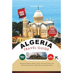 MENDEZ, JULIA ALGERIA TRAVEL GUIDE 2025 – 2026: Explore the Sahara, Historic Cities, and Local Culture with Stress-Free Itineraries, Safety Tips, and Insider Advice MENDEZ, JULIA ALGERIA TRAVEL GUIDE 2025 – 2026: Explore the Sahara, Historic Cities, and Local Culture with Stress-Free Itineraries, Safety Tips, and Insider Advice