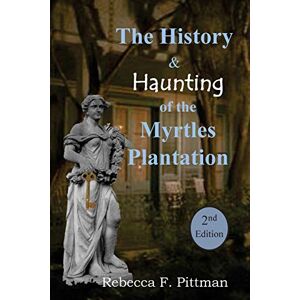 Pittman, Rebecca F. The History and Haunting of the Myrtles Plantation, 2nd Edition Pittman, Rebecca F. The History and Haunting of the Myrtles Plantation, 2nd Edition