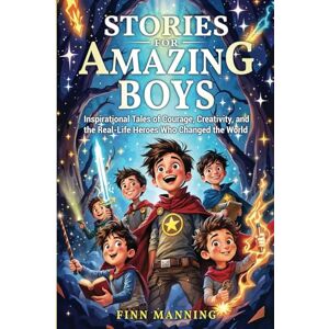 Manning, Finn Stories for Amazing Boys: Inspirational Tales of Courage, Creativity, and the Real-Life Heroes Who Changed the World Manning, Finn Stories for Amazing Boys: Inspirational Tales of Courage, Creativity, and the Real-Life Heroes Who Changed the World
