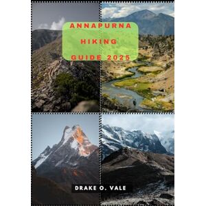 O. VALE, DRAKE ANNAPURNA HIKING GUIDE 2025 (Trailblazers 2025: The Ultimate Guide to Next-Level Travel) O. VALE, DRAKE ANNAPURNA HIKING GUIDE 2025 (Trailblazers 2025: The Ultimate Guide to Next-Level Travel)
