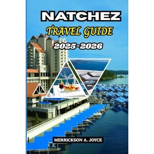 JOYCE, MERRICKSON A. NATCHEZ TRAVEL GUIDE 2025-2026: Explore Historic Streets, River Views, Festivals, and Cultural Gems with Expert Travel Tips JOYCE, MERRICKSON A. NATCHEZ TRAVEL GUIDE 2025-2026: Explore Historic Streets, River Views, Festivals, and Cultural Gems with Expert Travel Tips