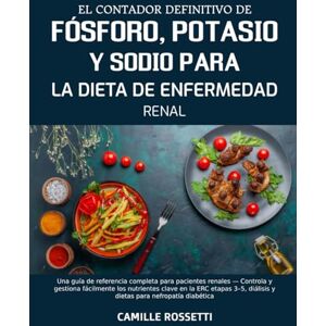 ROSSETTI, CAMILLE EL CONTADOR DEFINITIVO DE FÓSFORO, POTASIO Y SODIO PARA LA DIETA DE ENFERMEDAD RENAL: Una guía de referencia completa para pacientes renales — ... 3–5, diálisis y dietas para nefropatía diab ROSSETTI, CAMILLE EL CONTADOR DEFINITIVO DE FÓSFORO, POTASIO Y SODIO PARA LA DIETA DE ENFERMEDAD RENAL: Una guía de referencia completa para pacientes renales — ... 3–5, diálisis y dietas para nefropatía diab