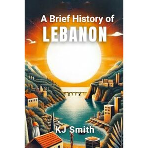 Smith, KJ A Brief History of Lebanon (A Brief History Around the World Edition) Smith, KJ A Brief History of Lebanon (A Brief History Around the World Edition)