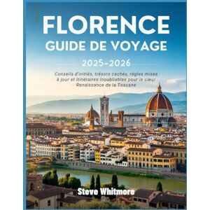 WHITMORE, STEVE FLORENCE GUIDE DE VOYAGE 2025–2026: Conseils d'initiés, trésors cachés, règles mises à jour et itinéraires inoubliables pour le cœur Renaissance de la Toscane WHITMORE, STEVE FLORENCE GUIDE DE VOYAGE 2025–2026: Conseils d'initiés, trésors cachés, règles mises à jour et itinéraires inoubliables pour le cœur Renaissance de la Toscane