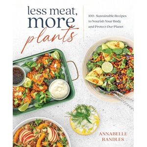 Randles, Annabelle Less Meat, More Plants: 100+ Sustainable Recipes to Nourish Your Body and Protect Our Planet Randles, Annabelle Less Meat, More Plants: 100+ Sustainable Recipes to Nourish Your Body and Protect Our Planet