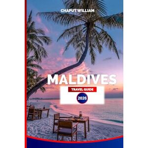 WILLIAM, CHAPUT MALDIVES TRAVEL GUIDE 2026: Ultimate Vacation Planner for Beaches, Snorkeling, Resorts, and Island Adventures WILLIAM, CHAPUT MALDIVES TRAVEL GUIDE 2026: Ultimate Vacation Planner for Beaches, Snorkeling, Resorts, and Island Adventures