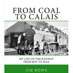 Rowe, Mr. Jim From Coal To Calais.: My Life on the Railway from Boy to Man. Rowe, Mr. Jim From Coal To Calais.: My Life on the Railway from Boy to Man.