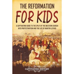 History, Captivating The Reformation for Kids: A Captivating Guide to the Split of the Western Church into Protestantism and the Life of Martin Luther (History for Children) History, Captivating The Reformation for Kids: A Captivating Guide to the Split of the Western Church into Protestantism and the Life of Martin Luther (History for Children)