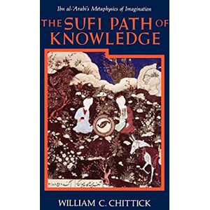 Chittick, William C. The Sufi Path of Knowledge: Ibn Al-Arabi's Metaphysics of Imagination Chittick, William C. The Sufi Path of Knowledge: Ibn Al-Arabi's Metaphysics of Imagination