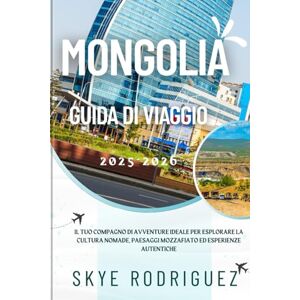 Rodriguez Mongolia Guida Di Viaggio 2025-2026: Il tuo compagno di avventure ideale per esplorare la cultura nomade, paesaggi mozzafiato ed esperienze autentiche Rodriguez Mongolia Guida Di Viaggio 2025-2026: Il tuo compagno di avventure ideale per esplorare la cultura nomade, paesaggi mozzafiato ed esperienze autentiche