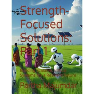 Majumdar, Dr. Partha Strength-Focused Solutions: Part 1: Building Scalable, Ethical Systems for a Resilient Future (Data Sciences) Majumdar, Dr. Partha Strength-Focused Solutions: Part 1: Building Scalable, Ethical Systems for a Resilient Future (Data Sciences)