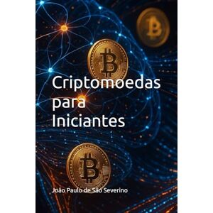 São Severino, João Paulo de Criptomoedas para Iniciantes: Manual Cripto São Severino, João Paulo de Criptomoedas para Iniciantes: Manual Cripto