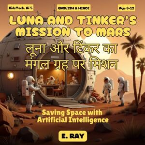 RAY, E. AI FOR KIDS LUNA AND TINKER’S MISSION TO MARS (BILINGUAL ENGLISH-HINDI): लूना और टिंकर का मंगल ग्रह पर मिशन RAY, E. AI FOR KIDS LUNA AND TINKER’S MISSION TO MARS (BILINGUAL ENGLISH-HINDI): लूना और टिंकर का मंगल ग्रह पर मिशन
