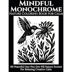 PUBLISHING, LABZUN Mindful Monochrome: Nature Coloring Book for Calm: 60 Peaceful One-Pen Dot-Fill Nature Scenes for Relaxing Creative Calm PUBLISHING, LABZUN Mindful Monochrome: Nature Coloring Book for Calm: 60 Peaceful One-Pen Dot-Fill Nature Scenes for Relaxing Creative Calm