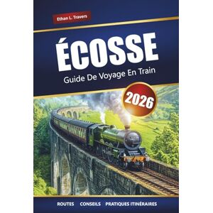 Travers, Ethan L. Écosse Guide De Voyage En Train 2026: Explorez des voyages en train panoramiques, des villes historiques et des paysages à couper le souffle à travers les Highlands écossais Travers, Ethan L. Écosse Guide De Voyage En Train 2026: Explorez des voyages en train panoramiques, des villes historiques et des paysages à couper le souffle à travers les Highlands écossais