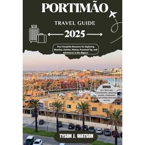 J. Watson, Tyson Portimão Travel Guide 2025: Your Complete Resource for Exploring Beaches, Cuisine, History, Practical Tip, and Adventures in the Algarve (The Essential Travel Guide) J. Watson, Tyson Portimão Travel Guide 2025: Your Complete Resource for Exploring Beaches, Cuisine, History, Practical Tip, and Adventures in the Algarve (The Essential Travel Guide)