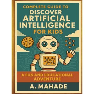 Mahade, A Complete Guide to Discover Artificial Intelligence For Kids: A Fun and Educational Adventure. (A Complete Guide to Discover ... For Kids) Mahade, A Complete Guide to Discover Artificial Intelligence For Kids: A Fun and Educational Adventure. (A Complete Guide to Discover ... For Kids)